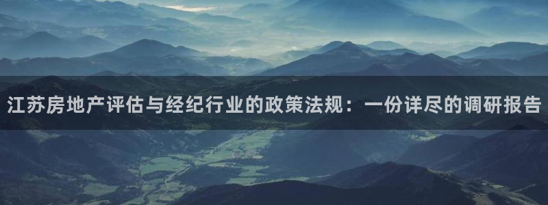 风暴娱乐图片：江苏房地产评估与经纪行业的政策法规：一份详尽的
