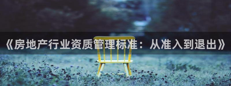 风暴眼娱乐：《房地产行业资质管理标准：从准入到退出》