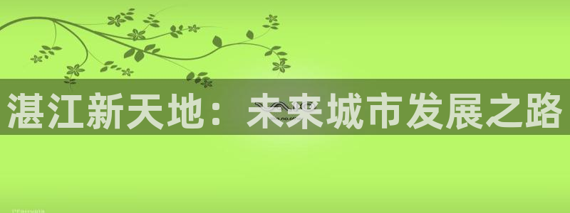 风暴娱乐官网开户：湛江新天地：未来城市发展之路