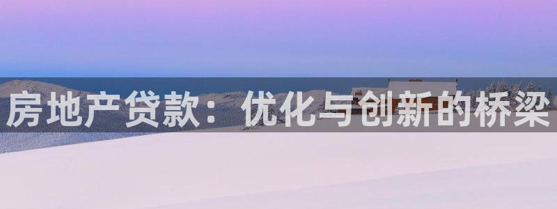 风暴娱乐测速：房地产贷款：优化与创新的桥梁