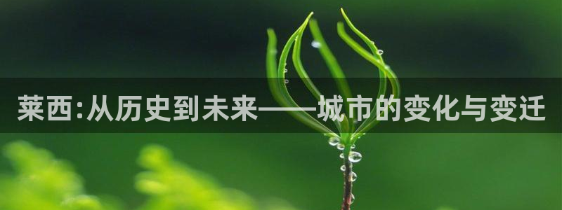 风暴娱乐下载：莱西:从历史到未来——城市的变化与变迁