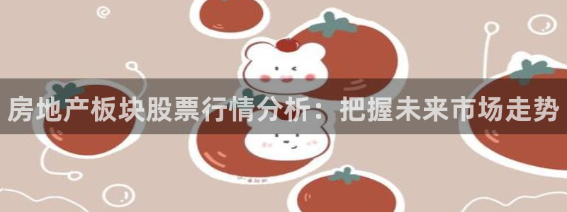 风暴注册娱乐：房地产板块股票行情分析：把握未来市场走势
