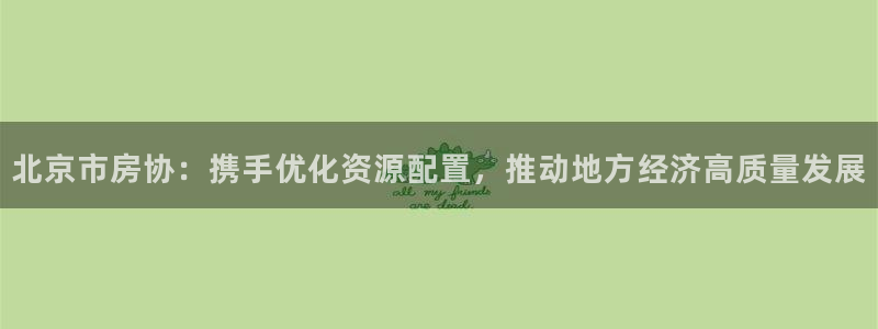风暴娱乐部：北京市房协：携手优化资源配置，推动地方经济高质量
