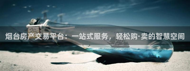 风暴娱乐月5指尖：烟台房产交易平台：一站式服务，轻松购·卖的