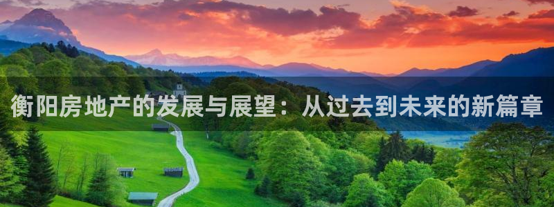 风暴娱乐登录网址：衡阳房地产的发展与展望：从过去到未来的新篇