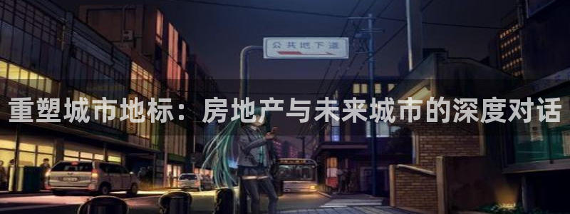 风暴大厅娱乐：重塑城市地标：房地产与未来城市的深度对话