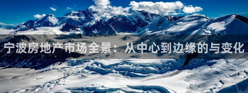 风暴英雄娱乐：宁波房地产市场全景：从中心到边缘的与变化