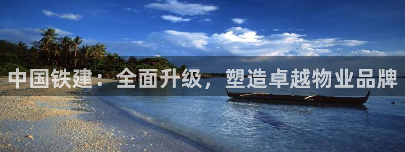 风暴新娱乐：中国铁建：全面升级，塑造卓越物业品牌