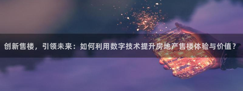 风暴娱乐派对：创新售楼，引领未来：如何利用数字技术提升房地产