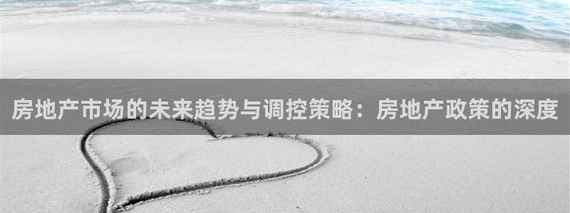 万万娱乐风暴：房地产市场的未来趋势与调控策略：房地产政策的深