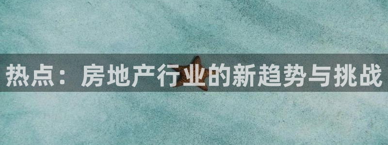 风暴娱乐下载地址：热点：房地产行业的新趋势与挑战